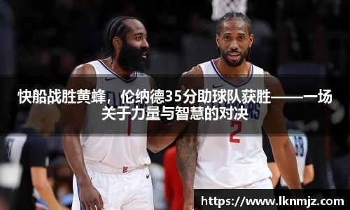 快船战胜黄蜂，伦纳德35分助球队获胜——一场关于力量与智慧的对决
