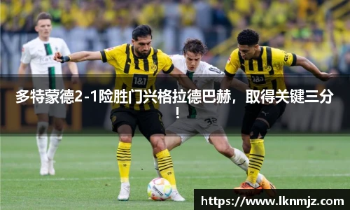 多特蒙德2-1险胜门兴格拉德巴赫，取得关键三分！