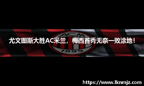 尤文图斯大胜AC米兰，梅西首秀无奈一败涂地！
