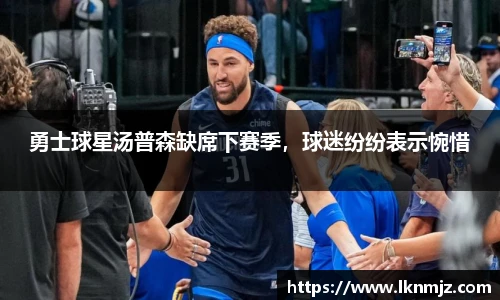 勇士球星汤普森缺席下赛季，球迷纷纷表示惋惜