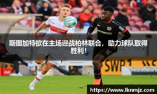 斯图加特欲在主场迎战柏林联合，助力球队取得胜利！