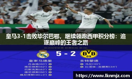 皇马3-1击败毕尔巴鄂，继续领跑西甲积分榜：追逐巅峰的王者之路