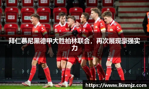 拜仁慕尼黑德甲大胜柏林联合，再次展现豪强实力