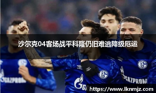 沙尔克04客场战平科隆仍旧难逃降级厄运