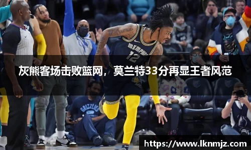 灰熊客场击败篮网，莫兰特33分再显王者风范