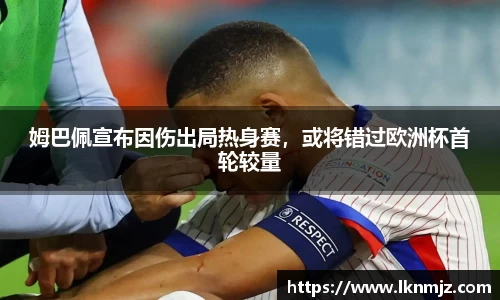 姆巴佩宣布因伤出局热身赛，或将错过欧洲杯首轮较量