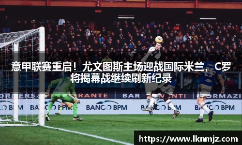 意甲联赛重启！尤文图斯主场迎战国际米兰，C罗将揭幕战继续刷新纪录