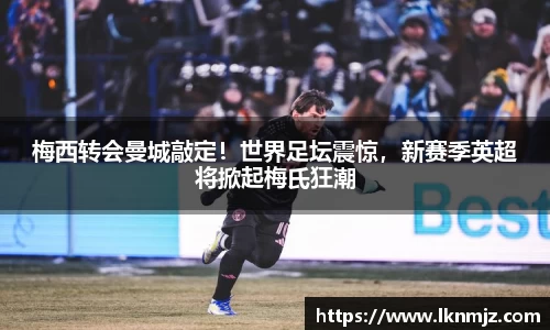 梅西转会曼城敲定！世界足坛震惊，新赛季英超将掀起梅氏狂潮