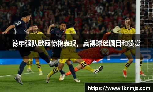 德甲强队欧冠惊艳表现，赢得球迷瞩目和赞赏