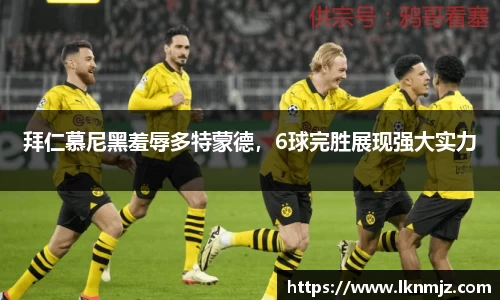 拜仁慕尼黑羞辱多特蒙德，6球完胜展现强大实力