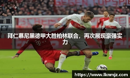 拜仁慕尼黑德甲大胜柏林联合，再次展现豪强实力