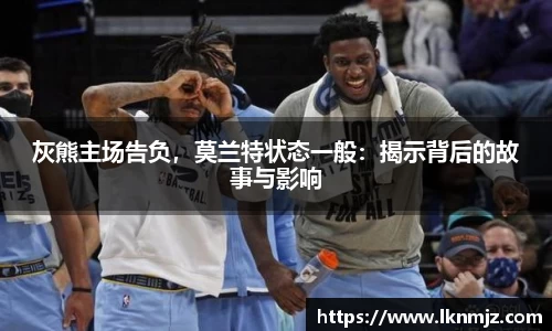 灰熊主场告负，莫兰特状态一般：揭示背后的故事与影响