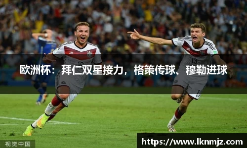 欧洲杯：拜仁双星接力，格策传球、穆勒进球