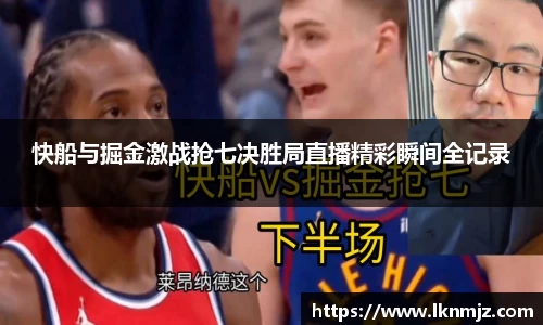 快船与掘金激战抢七决胜局直播精彩瞬间全记录