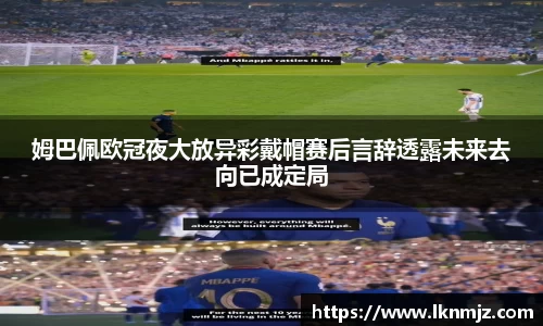 姆巴佩欧冠夜大放异彩戴帽赛后言辞透露未来去向已成定局