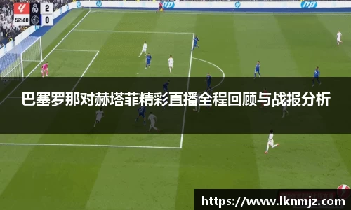 巴塞罗那对赫塔菲精彩直播全程回顾与战报分析