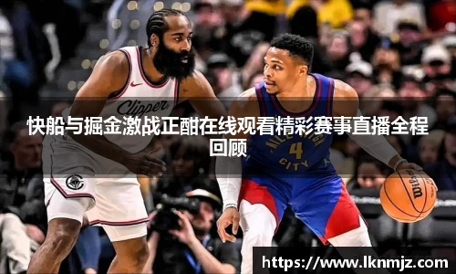 快船与掘金激战正酣在线观看精彩赛事直播全程回顾