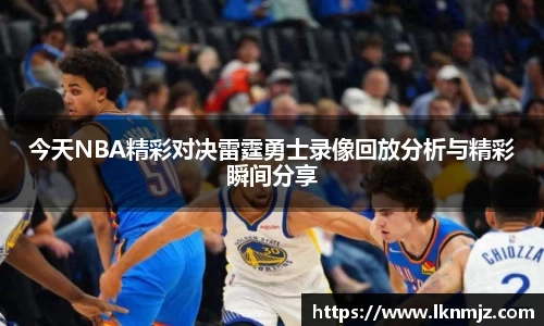 今天NBA精彩对决雷霆勇士录像回放分析与精彩瞬间分享