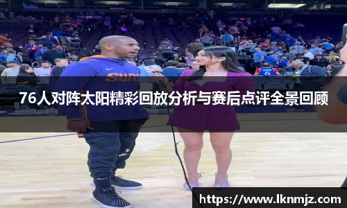 76人对阵太阳精彩回放分析与赛后点评全景回顾