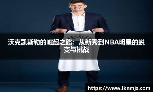 沃克凯斯勒的崛起之路：从新秀到NBA明星的蜕变与挑战