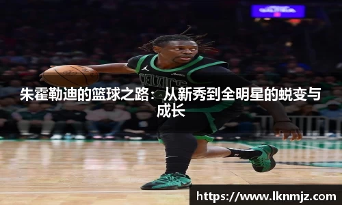 朱霍勒迪的篮球之路：从新秀到全明星的蜕变与成长
