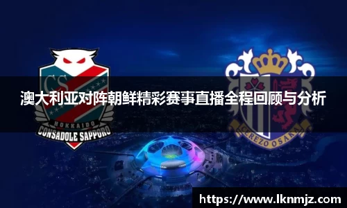 澳大利亚对阵朝鲜精彩赛事直播全程回顾与分析