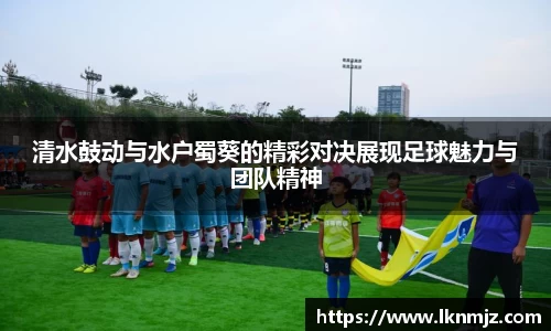 清水鼓动与水户蜀葵的精彩对决展现足球魅力与团队精神