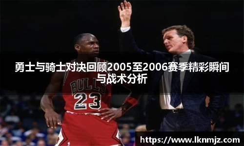 勇士与骑士对决回顾2005至2006赛季精彩瞬间与战术分析
