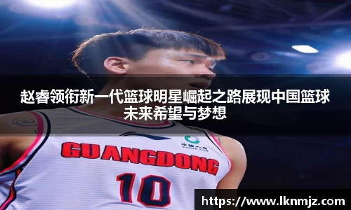 赵睿领衔新一代篮球明星崛起之路展现中国篮球未来希望与梦想