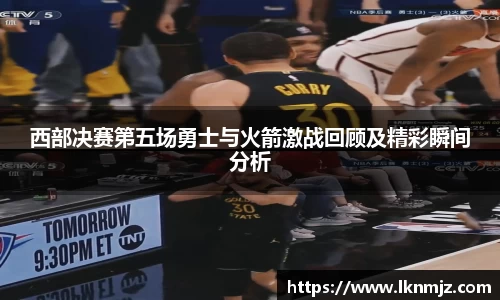 西部决赛第五场勇士与火箭激战回顾及精彩瞬间分析