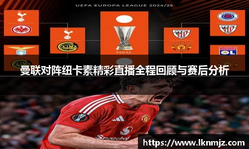 曼联对阵纽卡素精彩直播全程回顾与赛后分析