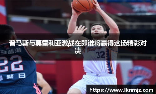 普马斯与莫雷利亚激战在即谁将赢得这场精彩对决