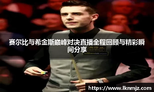 赛尔比与希金斯巅峰对决直播全程回顾与精彩瞬间分享