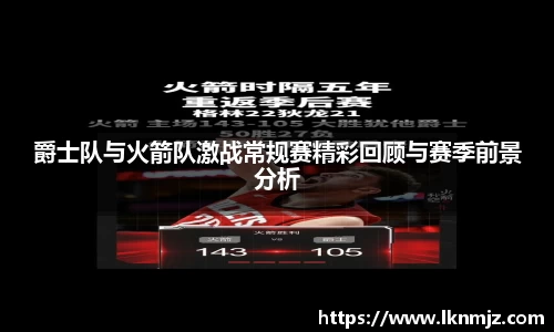 爵士队与火箭队激战常规赛精彩回顾与赛季前景分析