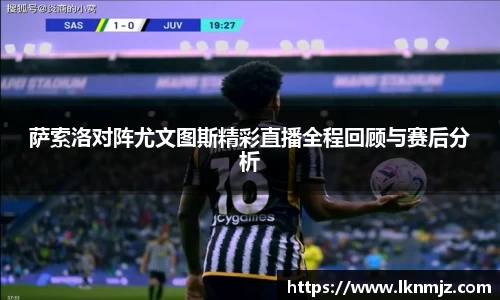 萨索洛对阵尤文图斯精彩直播全程回顾与赛后分析
