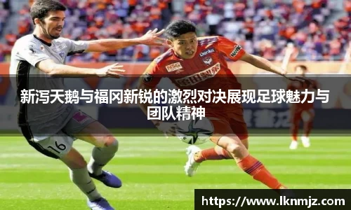 新泻天鹅与福冈新锐的激烈对决展现足球魅力与团队精神