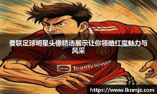 曼联足球明星头像精选展示让你领略红魔魅力与风采
