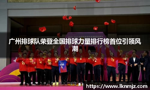 广州排球队荣登全国排球力量排行榜首位引领风潮