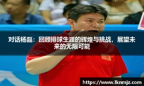 对话杨磊：回顾排球生涯的辉煌与挑战，展望未来的无限可能