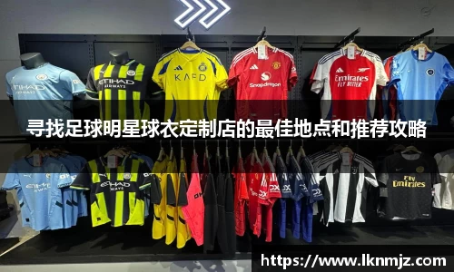 寻找足球明星球衣定制店的最佳地点和推荐攻略