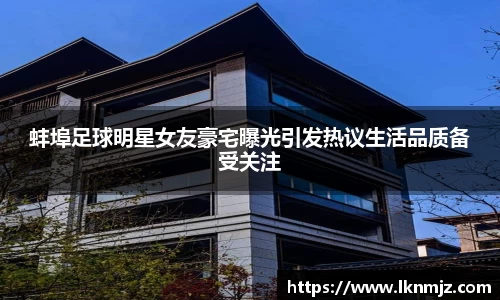 蚌埠足球明星女友豪宅曝光引发热议生活品质备受关注